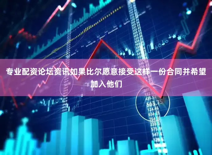 专业配资论坛资讯如果比尔愿意接受这样一份合同并希望加入他们