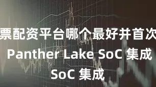 股票配资平台哪个最好并首次与 Panther Lake SoC 集成