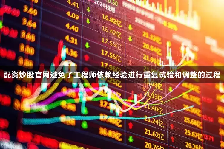 配资炒股官网避免了工程师依赖经验进行重复试验和调整的过程